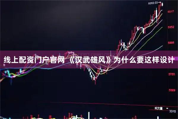 线上配资门户官网 《汉武雄风》为什么要这样设计